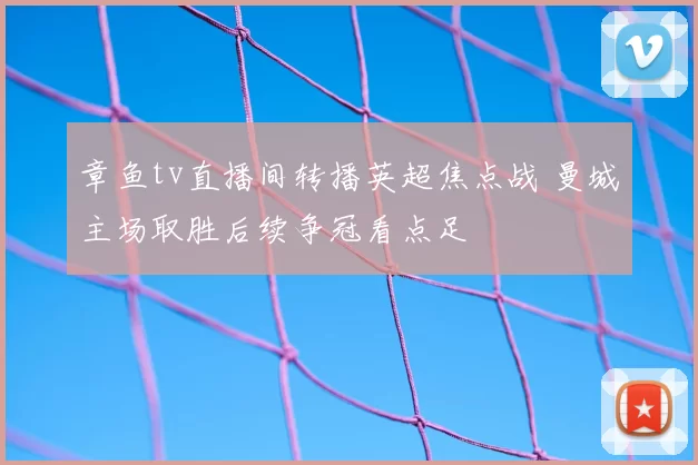 章鱼tv直播间转播英超焦点战 曼城主场取胜后续争冠看点足