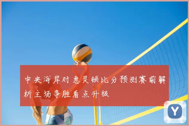 中央海岸对惠灵顿比分预测赛前解析主场争胜看点升级