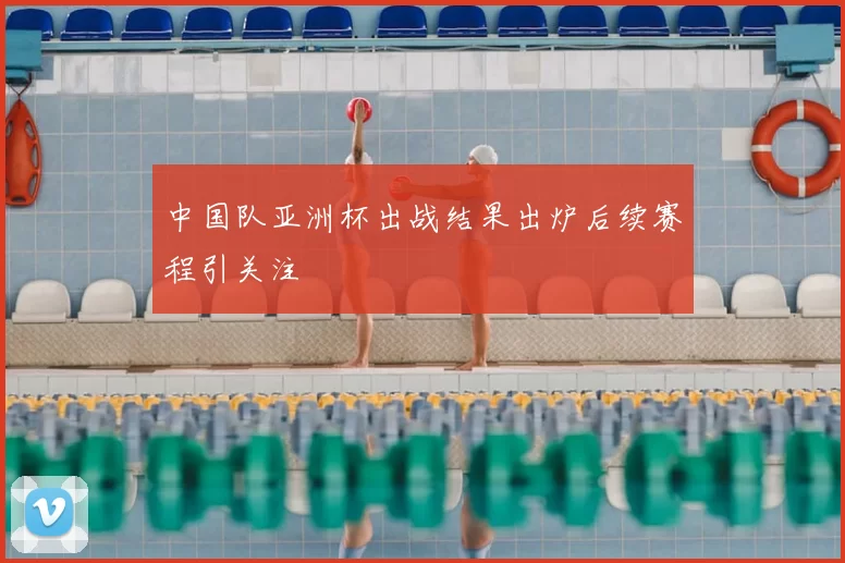 中国队亚洲杯出战结果出炉后续赛程引关注