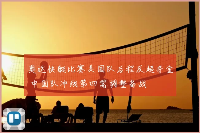 奥运快艇比赛美国队后程反超夺金 中国队冲线第四需调整备战