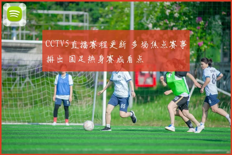 CCTV5直播赛程更新 多场焦点赛事排出 国足热身赛成看点
