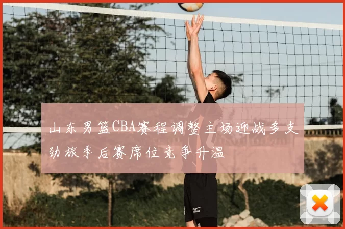 山东男篮CBA赛程调整主场迎战多支劲旅季后赛席位竞争升温