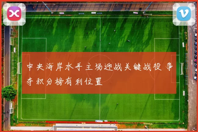 中央海岸水手主场迎战关键战役 争夺积分榜有利位置