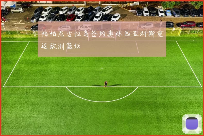 帕帕尼古拉乌签约奥林匹亚科斯重返欧洲篮坛