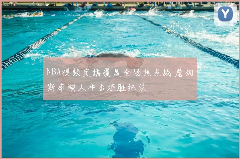 NBA视频直播覆盖全场焦点战 詹姆斯率湖人冲击连胜纪录