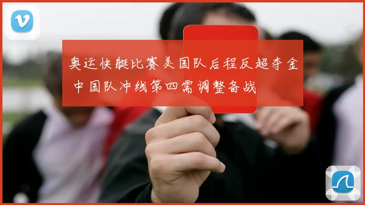 奥运快艇比赛美国队后程反超夺金 中国队冲线第四需调整备战