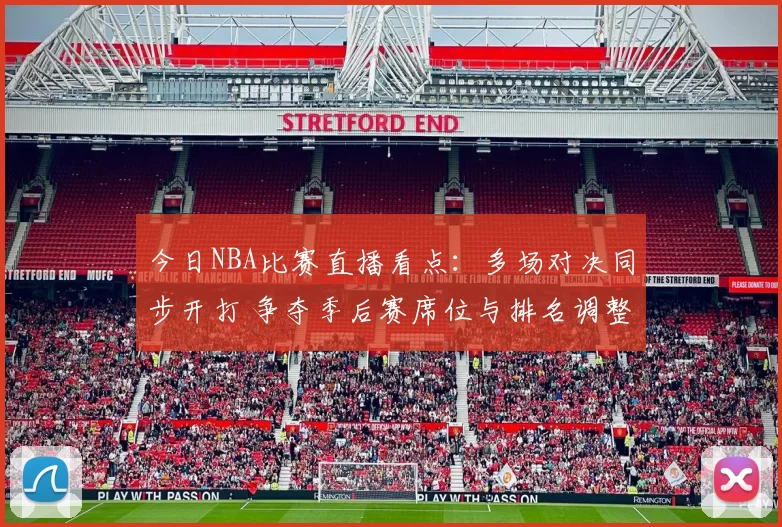 今日NBA比赛直播看点:多场对决同步开打 争夺季后赛席位与排名调整