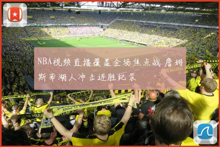 NBA视频直播覆盖全场焦点战 詹姆斯率湖人冲击连胜纪录