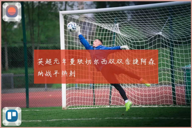 英超元年曼联切尔西双双告捷阿森纳战平热刺