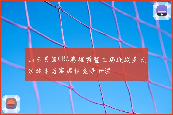 山东男篮CBA赛程调整主场迎战多支劲旅季后赛席位竞争升温