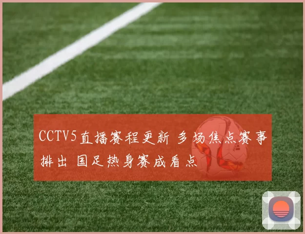 CCTV5直播赛程更新 多场焦点赛事排出 国足热身赛成看点