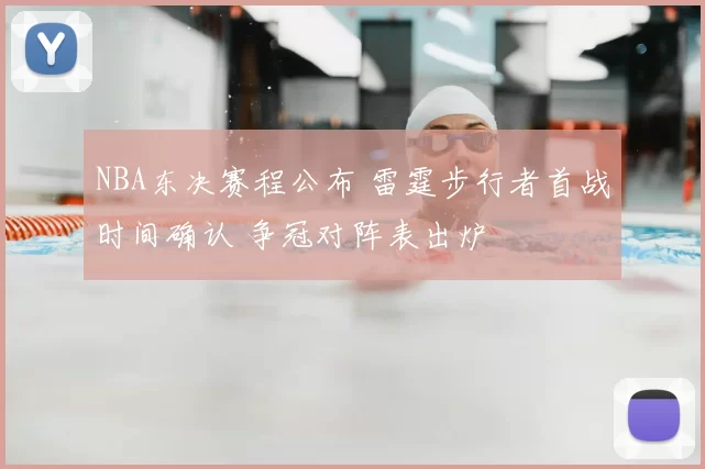 NBA东决赛程公布 雷霆步行者首战时间确认 争冠对阵表出炉