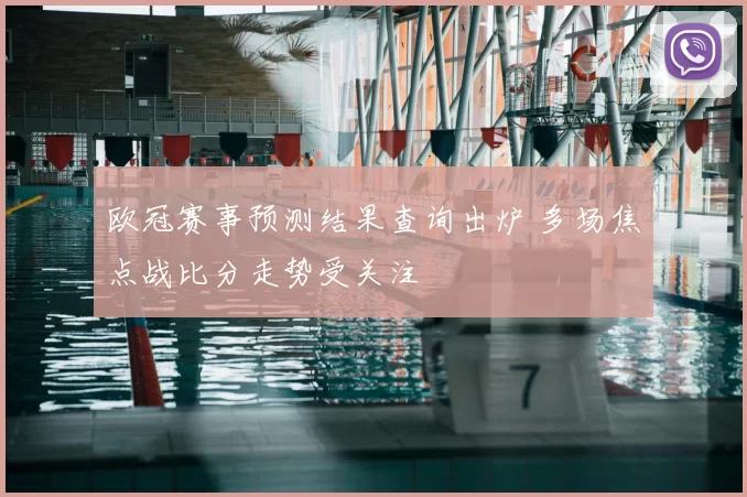 欧冠赛事预测结果查询出炉 多场焦点战比分走势受关注