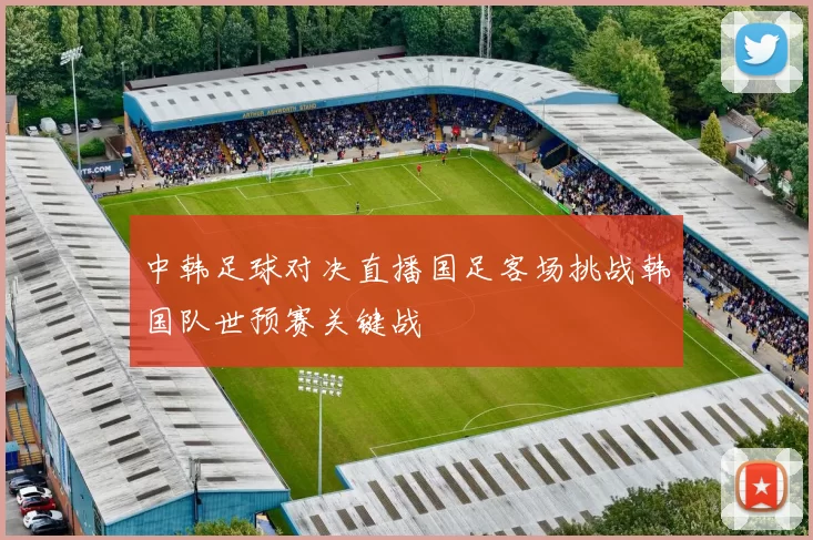 中韩足球对决直播国足客场挑战韩国队世预赛关键战