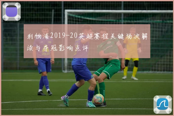 利物浦2019-20英超赛程关键场次解读与夺冠影响点评
