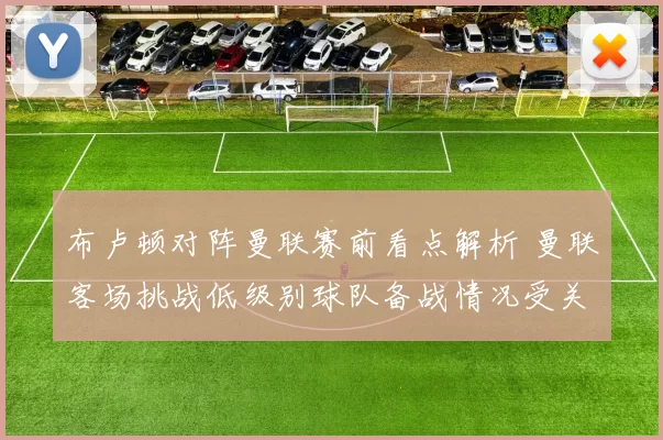 布卢顿对阵曼联赛前看点解析 曼联客场挑战低级别球队备战情况受关注