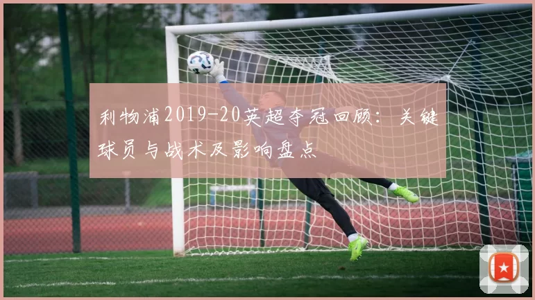 利物浦2019-20英超夺冠回顾:关键球员与战术及影响盘点
