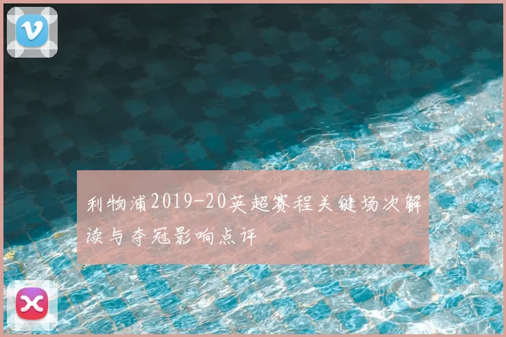 利物浦2019-20英超赛程关键场次解读与夺冠影响点评