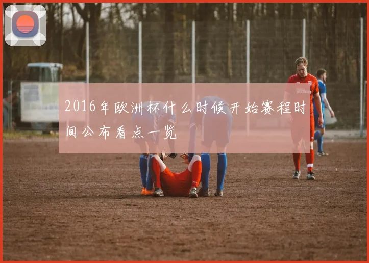 2016年欧洲杯什么时候开始赛程时间公布看点一览