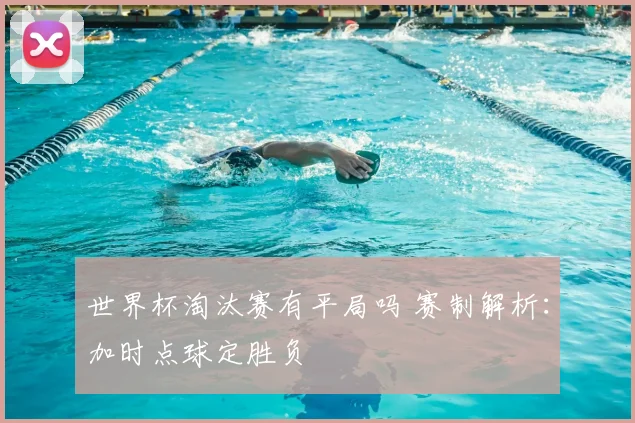 世界杯淘汰赛有平局吗 赛制解析：加时点球定胜负