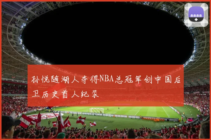 孙悦随湖人夺得NBA总冠军创中国后卫历史首人纪录