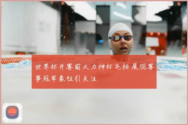 世界杯开赛前大力神杯亮相 展现赛事冠军象征引关注