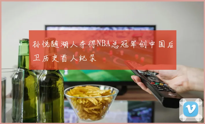 孙悦随湖人夺得NBA总冠军创中国后卫历史首人纪录